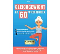 Gleichgewicht ab 60 wiederfinden: Gleichgewicht verbessern, Stürze verhindern und abnehmen mit einfachen Übungen in nur 15 Minuten am Tag
