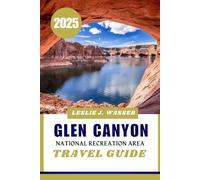 GLEN CANYON NATIONAL RECREATION AREA TRAVEL GUIDE 2025.: The Ultimate Travel Companion for Glen Canyon: Where to Go, What to Do, and How to Plan.