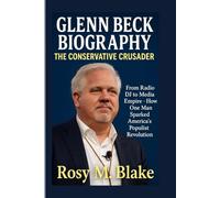 GLENN BECK BIOGRAPHY: THE CONSERVATIVE CRUSADER FROM RADIO DJ TO MEDIA EMPIRE - HOW ONE MAN SPARKED AMERICA'S POPULIST REVOLUTION