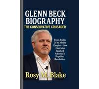 GLENN BECK BIOGRAPHY: THE CONSERVATIVE CRUSADER FROM RADIO DJ TO MEDIA EMPIRE - HOW ONE MAN SPARKED AMERICA'S POPULIST REVOLUTION