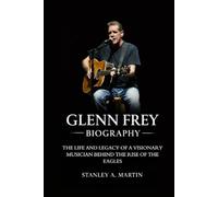 Glenn Frey Biography: The Life and Legacy of a Visionary Musician Behind the Rise of the Eagles