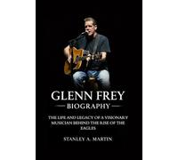 Glenn Frey Biography: The Life and Legacy of a Visionary Musician Behind the Rise of the Eagles
