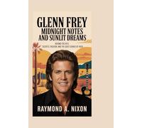 Glenn Frey: Midnight Notes and Sunlit Dreams: Behind the Hits: Secrets, Passion, and the Quiet Genius of Rock