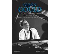 Glenn Gould, contrepoint à la ligne et autres écrits: L'antre de l'alchimiste, Non je ne suis pas du tout un exentrique ; Le dernier puritain ; Contrepoint à la ligne