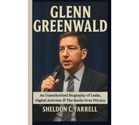 GLENN GREENWALD: An Unauthorized Biography of Leaks, Digital Activism & The Battle Over Privacy