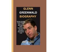 GLENN GREENWALD BIOGRAPHY: Secrets, Scandals, and the Fight for Truth___From NSA Leaks to Global Controversies, the Life of Journalism’s Most Fearless Critic