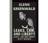 GLENN GREENWALD: LEAKS, LAW, AND LIBERTY
