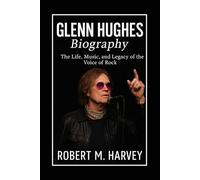 Glenn Hughes Biography: The Life, Music, and Legacy of the Voice of Rock