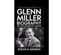 GLENN MILLER BIOGRAPHY: The Lost Chords Of A Legend (Inspirational Book)