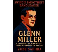 Glenn Miller: Swing’s Smoothest Bandleader: A Definitive Biography of America’s Master of Melody (Masters of Jazz)