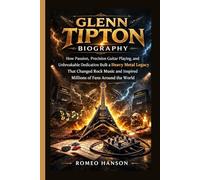 GLENN TIPTON BIOGRAPHY: How Passion, Precision Guitar Playing, and Unbreakable Dedication Built a Heavy Metal Legacy That Changed Rock Music and Inspired Millions of Fans Around the World