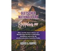 GLETSCHER NATIONALPARK REISEFÜHRER 2025: Alles, was Sie wissen müssen, von Wanderwegen bis hin zu malerischen Autofahrten und wo Sie die atemberaubendsten Aussichten finden