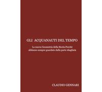 “GLI ACQUANAUTI DEL TEMPO”: La Nuova Geometria della Storia: Perché abbiamo sempre guardato dalla parte sbagliata