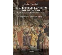 Gli Alberti nella Firenze del Medioevo. Giudici, mercanti, banchieri e mecenati