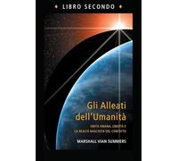 Gli Alleati dell'Umanità, Libro Secondo (The Allies of Humanity Book Two - Italian Edition): Unità umana, libertà e la realtà nascosta del contatto