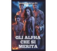 Gli Alpha che si merita: Un romanzo d'amore paranormale harem inverso con protagonista un lupo mannaro (Rose Marculey Harem Romance (IT))
