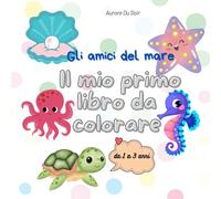Gli amici del mare: Il mio primo libro da colorare (I miei amici da colorare: libri per bambini da 1 a 3 anni)
