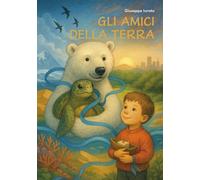 Gli amici della Terra. Un viaggio per scrivere insieme il futuro del mondo