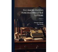 Gli Amori Di Ugo Foscolo Nelle Sue Lettere