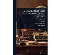 Gli Amori Di Ugo Foscolo Nelle Sue Lettere