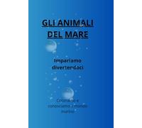 Gli animali del mare: Impariamo divertendoci. Coloriamo e conosciamo il mondo marino