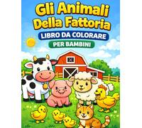 Gli Animali Della Fattori Libro Da Colorare per Bambini: Disegni Divertenti ed Educativi con Mucche, Cavalli, Maiali e Altri Simpatici Amici - Attività Creativa dai 2 agli 8 Anni