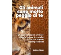 Gli animali sono molto peggio di te: Un tour nel regno animale dove la natura è crudele, bizzarra e spesso incomprensibile