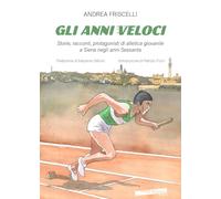 Gli anni veloci. Storie, racconti, protagonisti di atletica giovanile a Siena negli anni Sessanta