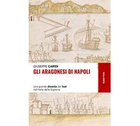 Gli Aragonesi di Napoli. Una grande dinastia del Sud nell’Italia delle Signorie (Storie)