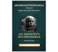 GLI ARCHITETTI DELL'IMPOSSIBILE: Ingegneria Megalitica dal Neolitico agli Inca: Come Antiche Civiltà Spostarono Pietre di 800 Tonnellate, Allinearono ... l'Eternità Senza Tecnologia Moderna