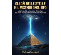 Gli dèi delle stelle e il mistero degli UFO: Antiche civiltà, conoscenze dimenticate e le prove di un possibile contatto extraterrestre nella storia umana