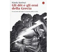 Gli dei e gli eroi della Grecia. Il racconto del mito, la nascita delle civiltà (La cultura)