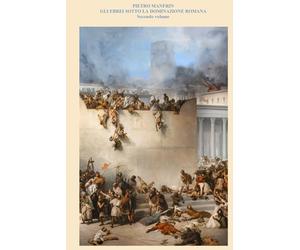GLI EBREI SOTTO LA DOMINAZIONE ROMANA: Secondo volume (2 di 2)