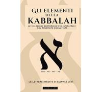 GLI ELEMENTI DELLA KABBALAH - LE LETTERE INEDITE DI ELIPHAS LÉVI: LE 10 LEZIONI PIÙ ISPIRATRICI DEL PIÙ FAMOSO OCCULTISTA SU FEDE, MAGIA, RELIGIONE, TAROCCHI E KABBALAH