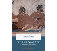 Gli eroi bevono vino. Il mondo antico in un bicchiere (Economica Laterza)