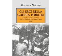 Gli eroi della guerra perduta: Samurai contro Marines nell’ultimo inferno del Pacifico 1945 (1939-1945: Seconda guerra mondiale)