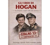 Gli Eroi di Hogan - Enciclopedia completa della serie: Personaggi, episodi, curiosità e analisi della serie cult