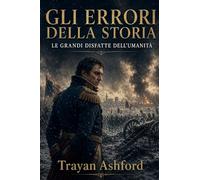 GLI ERRORI DELLA STORIA: LE GRANDI DISFATTE DELL’UMANITÀ: 1 (Storia nascosta)