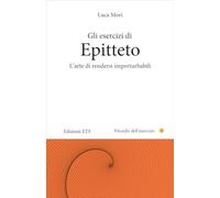 Gli esercizi di epitteto. L'arte di rendersi imperturbabili (Filosofie dell'esercizio)