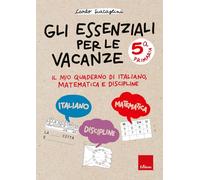Gli essenziali per le vacanze. Classe quinta. Il mio quaderno di italiano, matematica e discipline (Compiti per le vacanze)