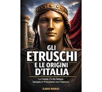 Gli Etruschi e le origini d’Italia: La grande civiltà italiana spiegata ai principianti con chiarezza.