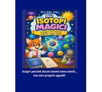 Gli Isotopi Magici Viaggio nel mondo segreto degli atomi: Un’avventura scientifica per bambini tra protoni, neutroni ed elementi misteriosi