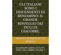GLI ITALIANI SONO I DISCENDENTI DI BENIAMINO: IL GRANDE RISVEGLIO DEI FIGLI DI GIACOBBE.: APLOGRUPPI GENETICI DI TUTTI I POPOLI DELLA BIBBIA. VOLUME 7.