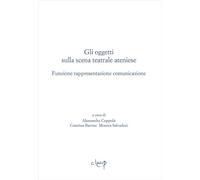 Gli oggetti sulla scena teatrale ateniese. Funzione rappresentazione comunicazione. Giornata internazionali di studio (Padova, 1-2 dicembre 2015) (Ithaca)