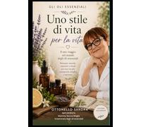 Gli oli essenziali uno stile di vita per la vita: Il mio percorso nel mondo degli oli essenziali