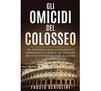 Gli omicidi del Colosseo: Un romanzo giallo poliziesco ambientato a Roma, un thriller ricco di misteri e colpi di scena (I gialli Gilgamesh Edizioni)