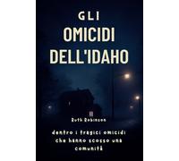 Gli omicidi dell'Idaho: dentro i tragici omicidi che hanno scosso una comunità: Un'analisi approfondita delle indagini, del sospetto e della ricerca di giustizia a Moscow, Idaho