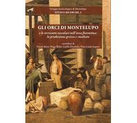 Gli orci di Montelupo e le terrecotte vascolari nell'area fiorentina: la produzione grezza e smaltata. Nuova ediz. (Gruppo archeologico di Montelupo. Studi e ricerche)