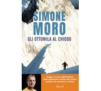 Gli ottomila al chiodo. Viaggio al cuore dell'Himalaya: dalle esplorazioni eroiche alle scalate moderne tra avventura e turismo (Varia)