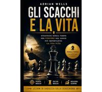 Gli scacchi e la vita: Strategie per prendere decisioni migliori, pensare in modo strategico e migliorare la tua vita